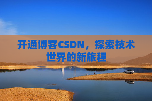 开通博客CSDN，探索技术世界的新旅程